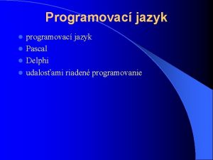 Programovac jazyk programovac jazyk l Pascal l Delphi