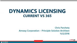 DYNAMICS LICENSING CURRENT VS 365 Chris Parcheta Amway