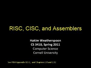 RISC CISC and Assemblers Hakim Weatherspoon CS 3410