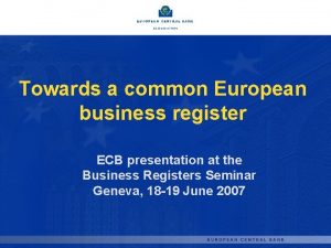 Towards a common European business register ECB presentation