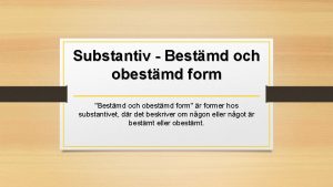 Substantiv Bestmd och obestmd form Bestmd och obestmd