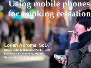 Using mobile phones for smoking cessation Lorien Abroms
