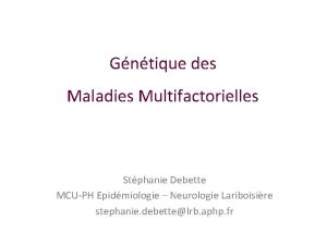 Gntique des Maladies Multifactorielles Stphanie Debette MCUPH Epidmiologie