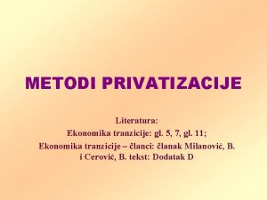 METODI PRIVATIZACIJE Literatura Ekonomika tranzicije gl 5 7