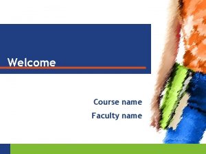 Welcome Course name Faculty name THE GUSTAFSONFRISK FAMILY