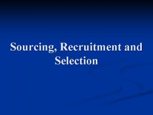 Sourcing Recruitment and Selection Definitions Sourcing identifying and