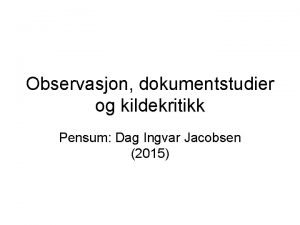 Observasjon dokumentstudier og kildekritikk Pensum Dag Ingvar Jacobsen