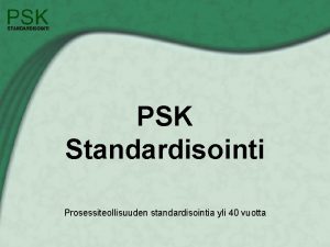 PSK Standardisointi Prosessiteollisuuden standardisointia yli 40 vuotta Standardisoinnin