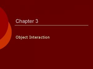 Chapter 3 Object Interaction Object Interaction To construct