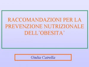 RACCOMANDAZIONI PER LA PREVENZIONE NUTRIZIONALE DELLOBESITA Giulia Cairella