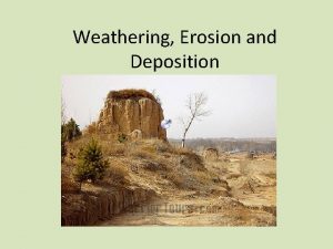 Weathering Erosion and Deposition Weathering Weathering is the