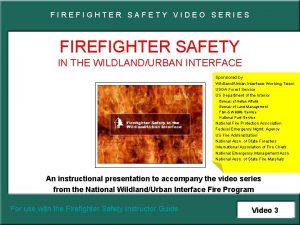 FIREFIGHTER SAFETY VIDEO SERIES FIREFIGHTER SAFETY IN THE