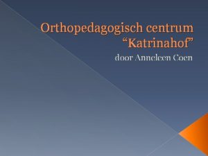 Orthopedagogisch centrum Katrinahof door Anneleen Coen ORTHOPEDAGOGISCH CENTRUM