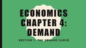 ECONOMICS CHAPTER 4 DEMAND SECTION 1 THE DEMAND