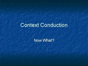 Context Conduction Now What Context Conduction n n