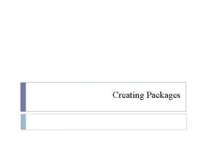 Creating Packages Objectives After completing this lesson you