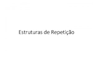 Estruturas de Repetio Introduo Muitas vezes devemos repetir