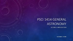 PSCI 1414 GENERAL ASTRONOMY LECTURE 1 INTRODUCTION ALEXANDER