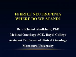 FEBRILE NEUTROPENIA WHERE DO WE STAND Dr Khaled