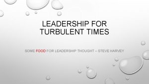 LEADERSHIP FOR TURBULENT TIMES SOME FOOD FOR LEADERSHIP