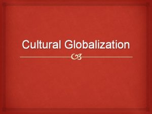 Cultural Globalization Effects Globalization is the acceleration and