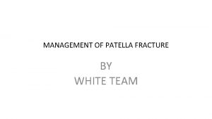 MANAGEMENT OF PATELLA FRACTURE BY WHITE TEAM CASE