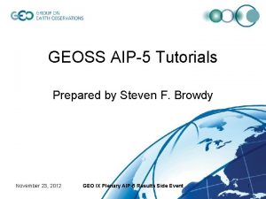 GEOSS AIP5 Tutorials Prepared by Steven F Browdy