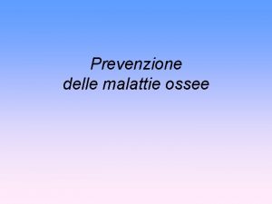 Prevenzione delle malattie ossee La prevenzione o profilassi