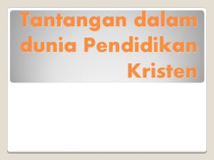 Tantangan dalam dunia Pendidikan Kristen Sekolah Kristen merupakan