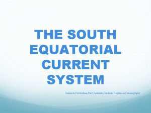 THE SOUTH EQUATORIAL CURRENT SYSTEM Sushmita Patwardhan Ph