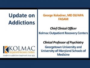 Update on Addictions George Kolodner MD DLFAPA FASAM