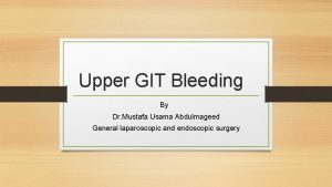 Upper GIT Bleeding By Dr Mustafa Usama Abdulmageed