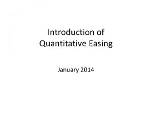 Introduction of Quantitative Easing January 2014 What is