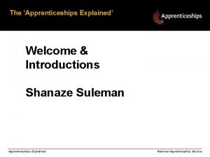 The Apprenticeships Explained Welcome Introductions Shanaze Suleman Apprenticeships