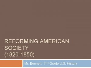 REFORMING AMERICAN SOCIETY 1820 1850 Mr Bennett 11