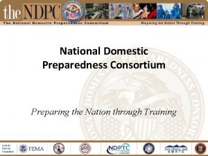 National Domestic Preparedness Consortium Preparing the Nation through