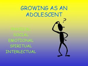 GROWING AS AN ADOLESCENT PHYSICAL SOCIAL EMOTIONAL SPIRITUAL