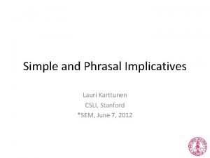 Simple and Phrasal Implicatives Lauri Karttunen CSLI Stanford
