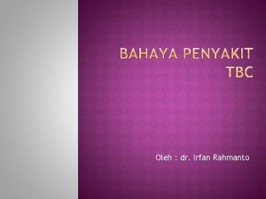 Oleh dr Irfan Rahmanto Penyakit TBC adalah merupakan