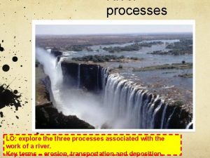 River processes LO explore three processes associated with