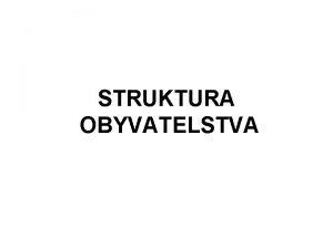 STRUKTURA OBYVATELSTVA STRUKTURA OBYVATELSTVA PODLE POHLAV A VKU