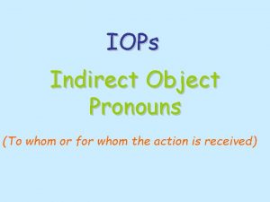 IOPs Indirect Object Pronouns To whom or for
