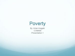 Poverty By Arian Aragaki COM 480 Presentation 1