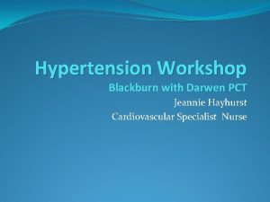 Hypertension Workshop Blackburn with Darwen PCT Jeannie Hayhurst
