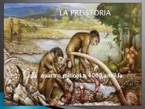 LA PREISTORIA da quattro milioni a 4000 anni