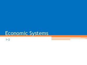 Economic Systems 1 3 Three Economic Questions 1