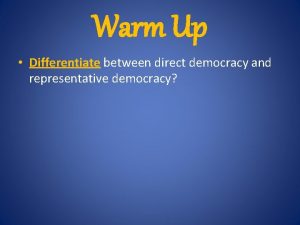 Warm Up Differentiate between direct democracy and representative
