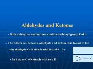 Aldehydes and Ketones Both aldehydes and ketones contain