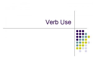 Verb Use Part I Verb Use What are