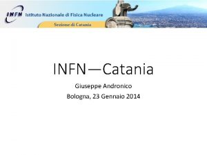 INFNCatania Giuseppe Andronico Bologna 23 Gennaio 2014 Chi